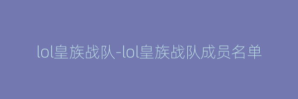 lol皇族战队-lol皇族战队成员名单