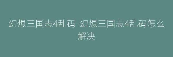 幻想三国志4乱码-幻想三国志4乱码怎么解决
