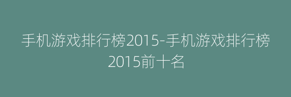 手机游戏排行榜2015-手机游戏排行榜2015前十名