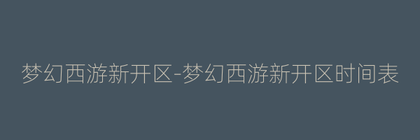 梦幻西游新开区-梦幻西游新开区时间表