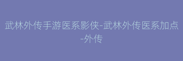 武林外传手游医系影侠-武林外传医系加点-外传
