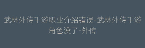 武林外传手游职业介绍错误-武林外传手游角色没了-外传