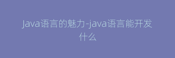 Java语言的魅力-java语言能开发什么