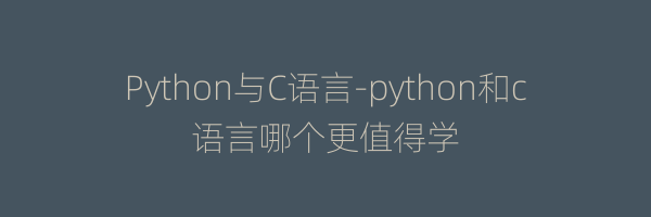 Python与C语言-python和c语言哪个更值得学