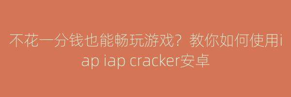 不花一分钱也能畅玩游戏？教你如何使用iap iap cracker安卓