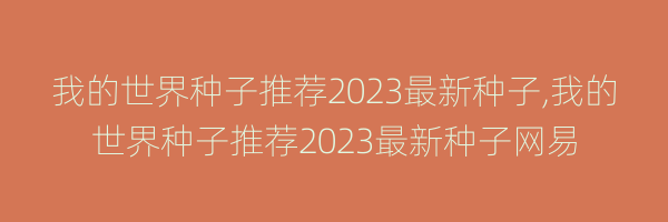 我的世界种子推荐2023最新种子,我的世界种子推荐2023最新种子网易