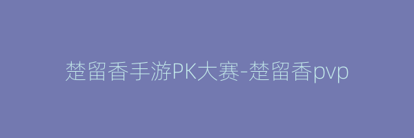 楚留香手游PK大赛-楚留香pvp
