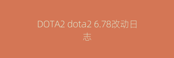 DOTA2 dota2 6.78改动日志