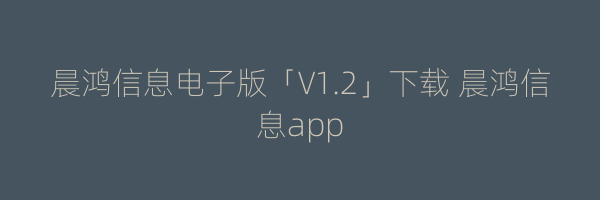 晨鸿信息电子版「V1.2」下载 晨鸿信息app