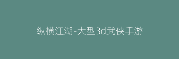 纵横江湖-大型3d武侠手游