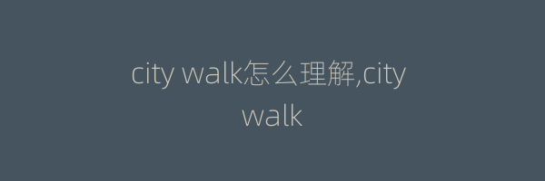 city walk怎么理解,city walk