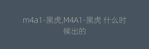 m4a1-黑虎,M4A1-黑虎 什么时候出的